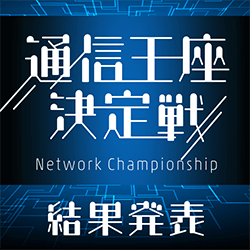 通信王座決定戦～ネットワークチャンピオンシップ～ 結果発表