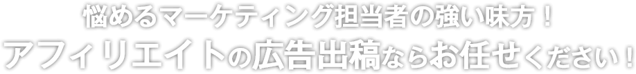 悩めるマーケティング担当者の強い味方! アフィリエイトの広告出稿ならお任せください!