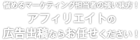 悩めるマーケティング担当者の強い味方! アフィリエイトの広告出稿ならお任せください!