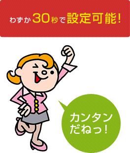 わずか30秒で設定可能！カンタンだねっ！