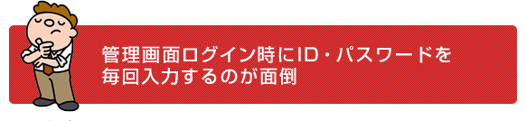 管理画面ログイン時にID・パスワードを毎回入力するのが面倒