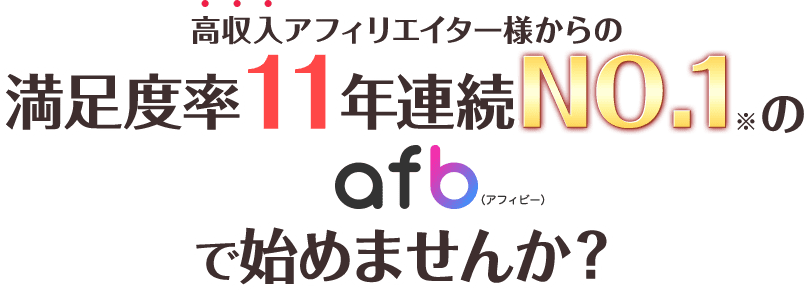 アフィリエイトするなら高収入アフィリエイター様からの満足度率11年連続No.1のafb（アフィビー）で始めませんか？